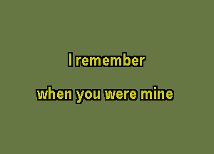 lremember

when you were mine