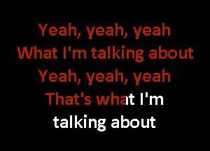 Yeah,yeah,yeah
What I'm talking about

Yeah, yeah, yeah
That's what I'm
talking about
