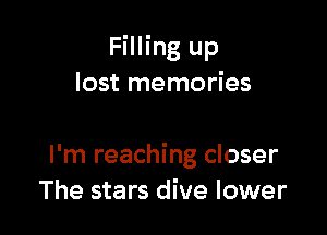 Filling up
lost memories

I'm reaching closer
The stars dive lower