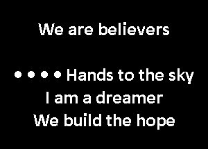 We are believers

o o o 0 Hands to the sky

I am a dreamer
We build the hope