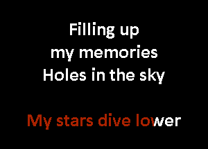 Filling up
my memories

Holes in the sky

My stars dive lower