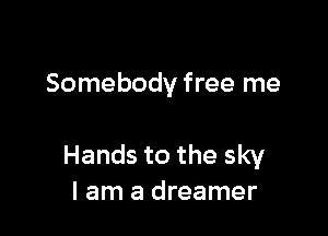 Somebody free me

Hands to the sky
I am a dreamer
