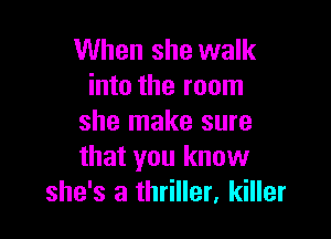 When she walk
into the room

she make sure
that you know
she's a thriller, killer