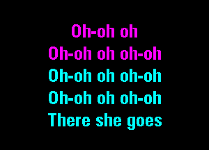 Oh-oh oh
Oh-oh oh oh-oh

Oh-oh oh olI-oh
Oh-oh oh oh-oh
There she goes