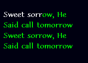 Sweet sorrow, He
Said call tomorrow

Sweet sorrow, He

Said call tomorrow