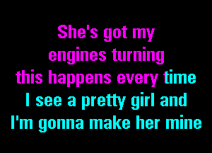 She's got my
engines turning
this happens every time
I see a pretty girl and
I'm gonna make her mine
