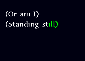 (Or am I)
(Standing still)