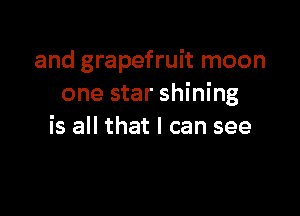 and grapefruit moon
one star shining

is all that I can see