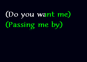 (Do you want me)

(Passing me by)