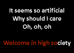 It seems so artificial
Why should I care
Oh, oh, oh

Welcome in high society