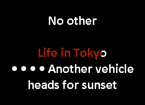 No other

Life in Tokyo
0 o o 0 Another vehicle
heads for sunset