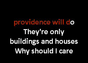 providence will do

They're only
buildings and houses
Why should I care