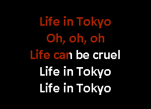 Life in Tokyo
Oh, oh, oh

Life can be cruel
Life in Tokyo
Life in Tokyo