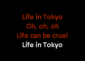 Life in Tokyo
Oh, oh, oh

Life can be cruel
Life in Tokyo