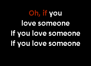 Oh, if you
love someone

If you love someone
If you love someone