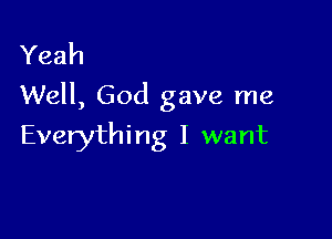 Yeah
Well, God gave me

Everythi mg I want