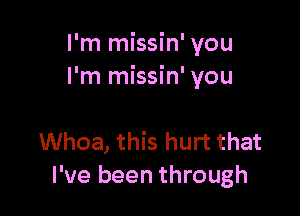 I'm missin' you
I'm missin' you

Whoa, this hurt that
I've been through