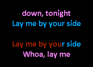 down, tonight
Lay me by your side

Lay me by your side
Whoa, lay me