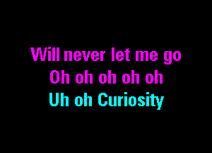 Will never let me go

Oh oh oh oh oh
Uh oh Curiosity