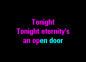 Tonight

Tonight eternity's
an open door