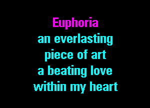 Euphoria
an everlasting

piece of art
a heating love
within my heart