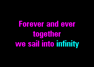 Forever and ever

together
we sail into infinity