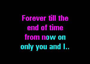 Forever till the
end of time

from now on
only you and l..