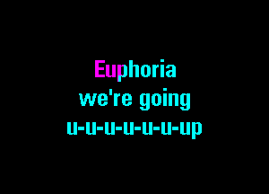 Eupho a

we're going
u-u-u-u-u-u-up