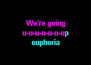 We're going

u-u-u-u-u-u-up
euphoda