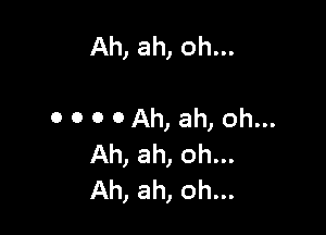 Ah, ah, oh...

0 0 0 0 Ah, ah, oh...
Ah, ah, oh...
Ah, ah, oh...