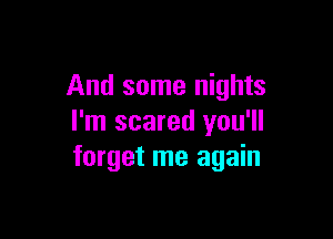 And some nights

I'm scared you'll
forget me again