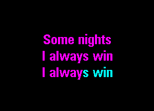 Some nights

I always win
I always win