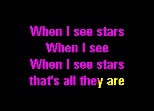 When I see stars
When I see

When I see stars
that's all they are