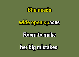 She needs

wide open spaces

Room to make

her big mistakes
