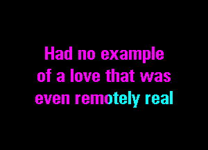 Had no example

of a love that was
even remotely real