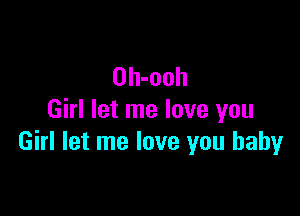 Oh-ooh

Girl let me love you
Girl let me love you baby