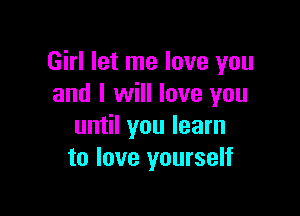 Girl let me love you
and I will love you

until you learn
to love yourself