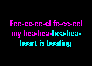 Fee-ee-ee-el fe-ee-eel

my hea-hea-hea-hea-
heart is heating