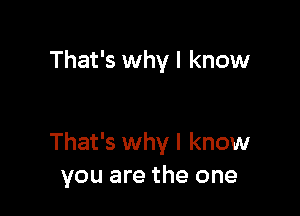 That's why I know

That's why I know
you are the one