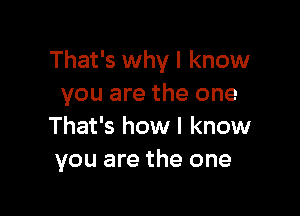 That's why I know
you are the one

That's how I know
you are the one