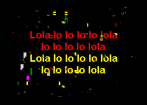 i
u

u

- - l I
Lolasip lo lorlo lola
Io lo lo Io lola.

1i .'.' Lola lo Idlo lb lbla
 3 lq lo tom ldla
I ..

Ir 'I

-
, y