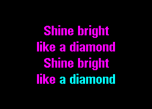 Shine bright
like a diamond

Shine bright
like a diamond