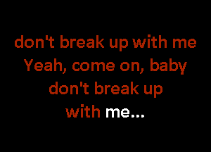 don't break up with me
Yeah, come on, baby

don't break up
with me...