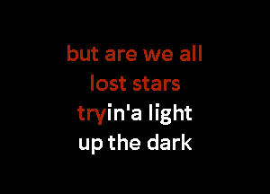 but are we all
lost stars

tryin'a light
up the dark