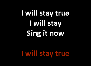 I will stay true
I will stay

Sing it now

I will stay true