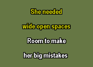 She needed

wide open spaces

Room to make

her big mistakes