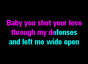 Baby you shot your love

through my defenses
and left me wide open