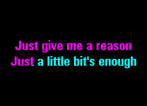 Just give me a reason

Just a little bit's enough