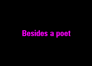 Besides a poet
