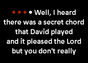 0 0 0 0 Well, I heard
there was a secret chord
that David played
and it pleased the Lord
but you don't really